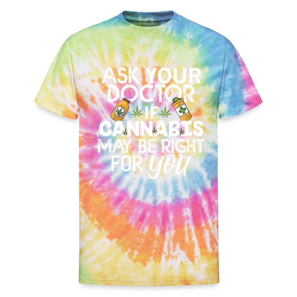 Ask Your Doctor If Cannabis May Be Right For You Unisex Tie Dye T-Shirt - rainbow