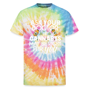 Ask Your Doctor If Cannabis May Be Right For You Unisex Tie Dye T-Shirt - rainbow