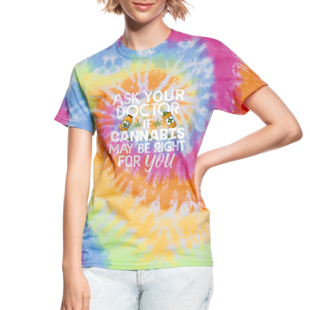 Ask Your Doctor If Cannabis May Be Right For You Unisex Tie Dye T-Shirt - rainbow