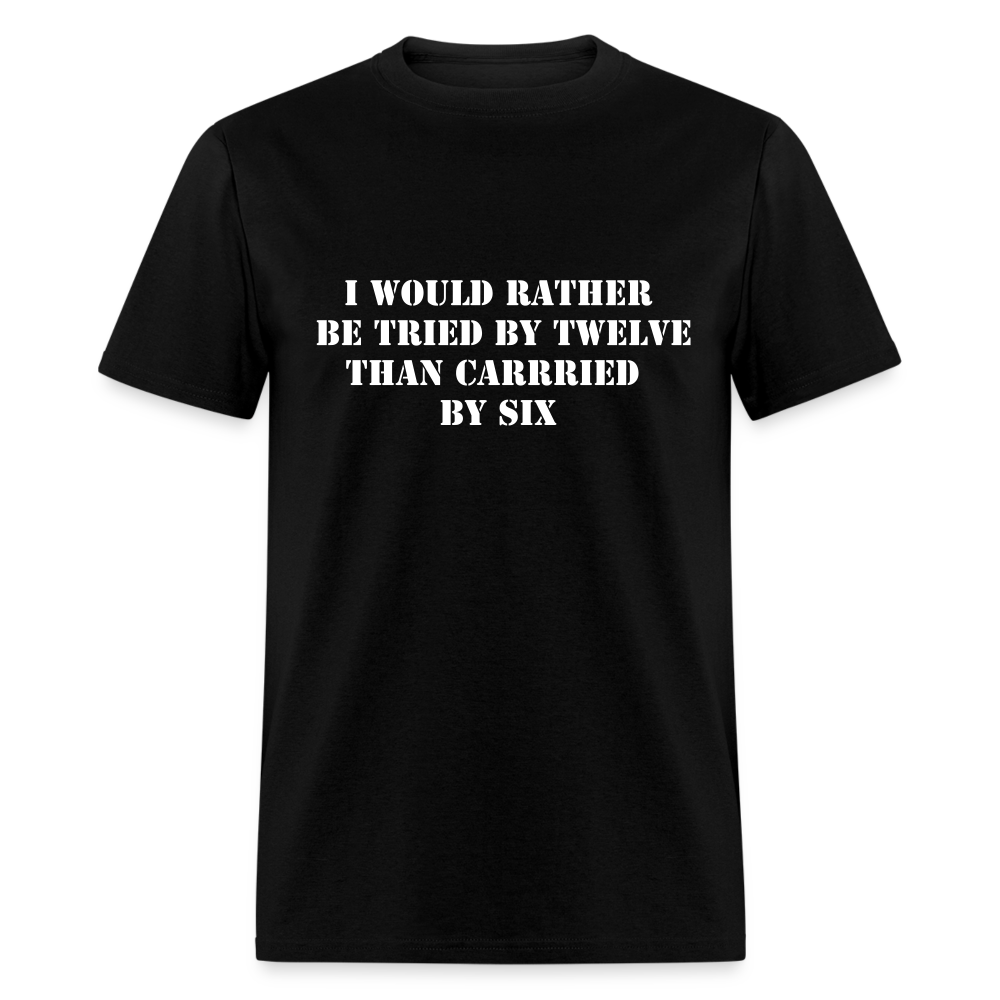I would rather be tried by twelve than carried by six Unisex Classic T-Shirt - black