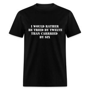 I would rather be tried by twelve than carried by six Unisex Classic T-Shirt - black
