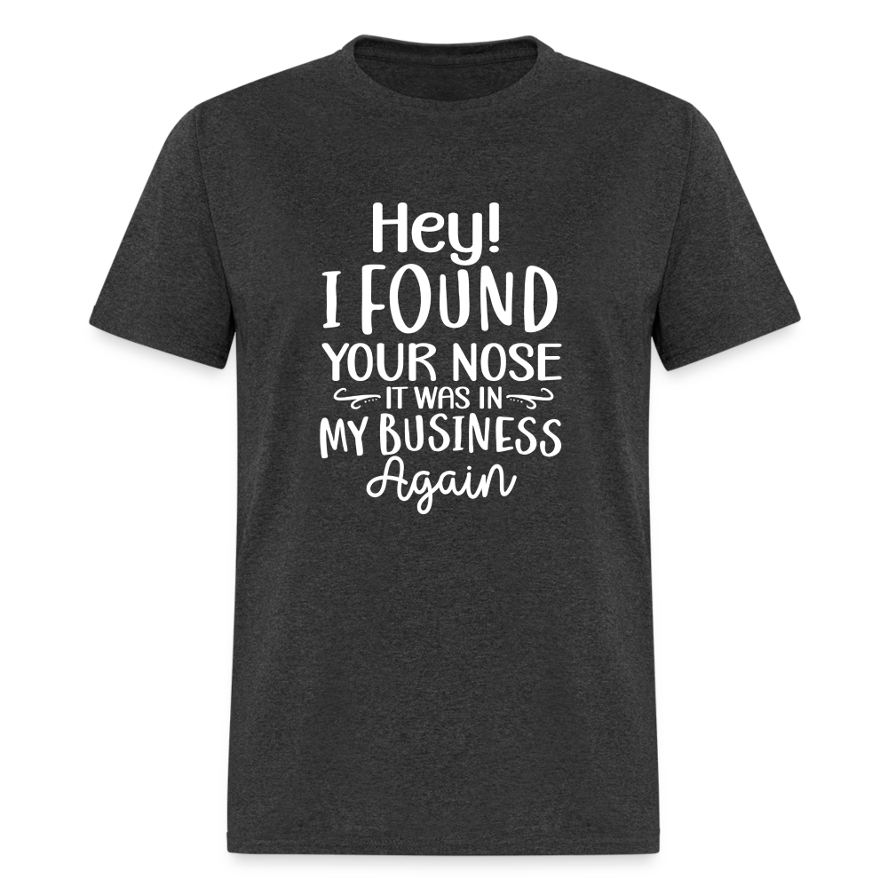 Hey I found your nose, it was in my business again Unisex Classic T-Shirt - heather black