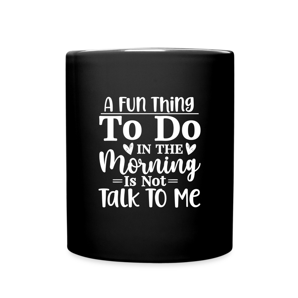 A Fun Thing To Do In The Morning Is Not Talk To Me Full Color Mug - black