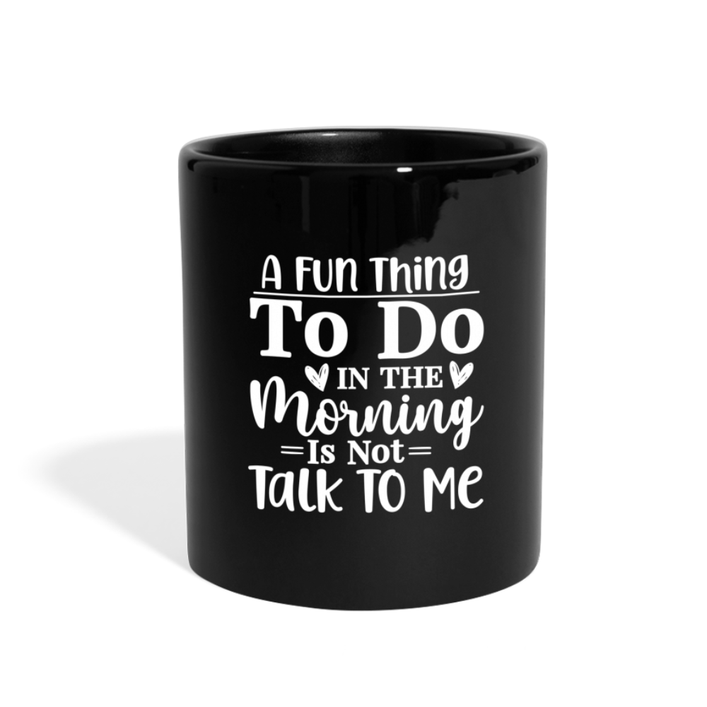 A Fun Thing To Do In The Morning Is Not Talk To Me Full Color Mug - black