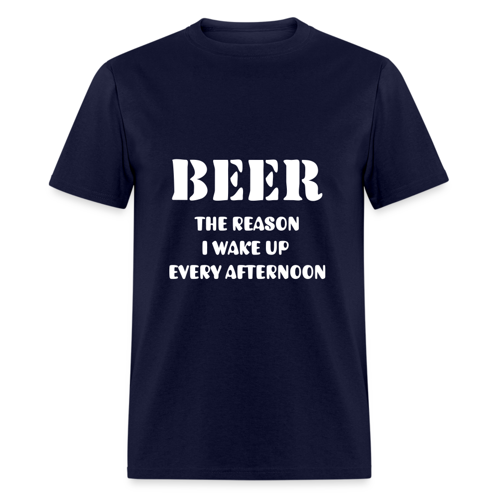BEER THE REASON I WAKE UP EVERY AFTERNOON Unisex Classic T-Shirt - navy
