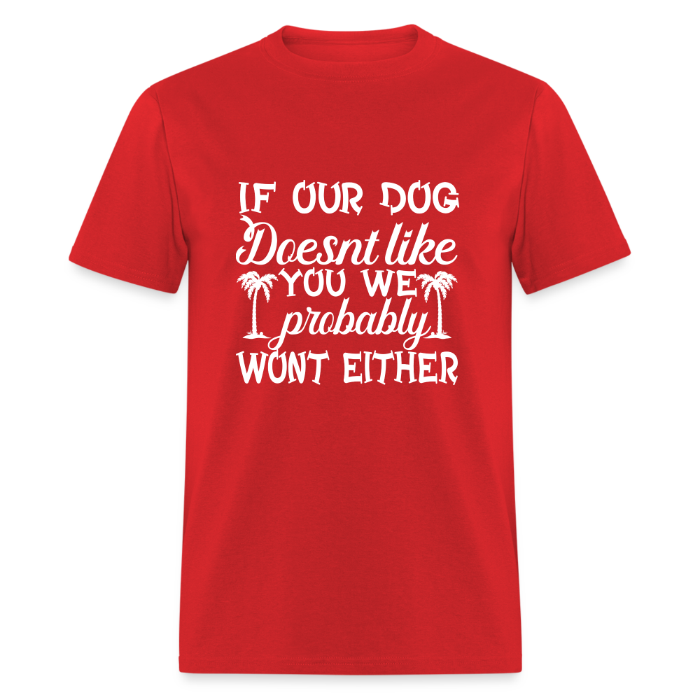 If Our Dog Doesn't Like You , We Probably Won't Either Unisex Classic T-Shirt - red