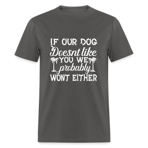 If Our Dog Doesn't Like You , We Probably Won't Either Unisex Classic T-Shirt - charcoal