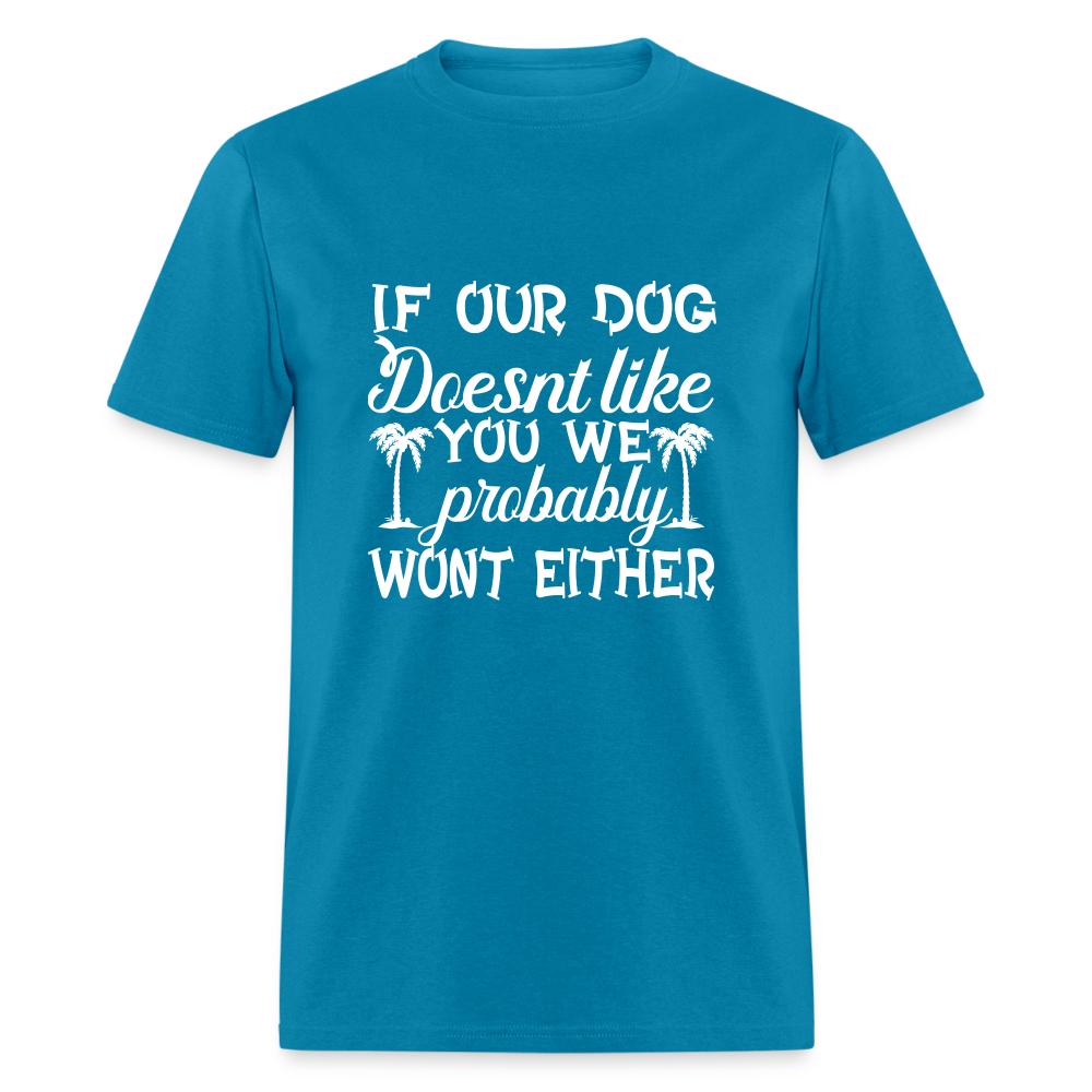 If Our Dog Doesn't Like You , We Probably Won't Either Unisex Classic T-Shirt - turquoise