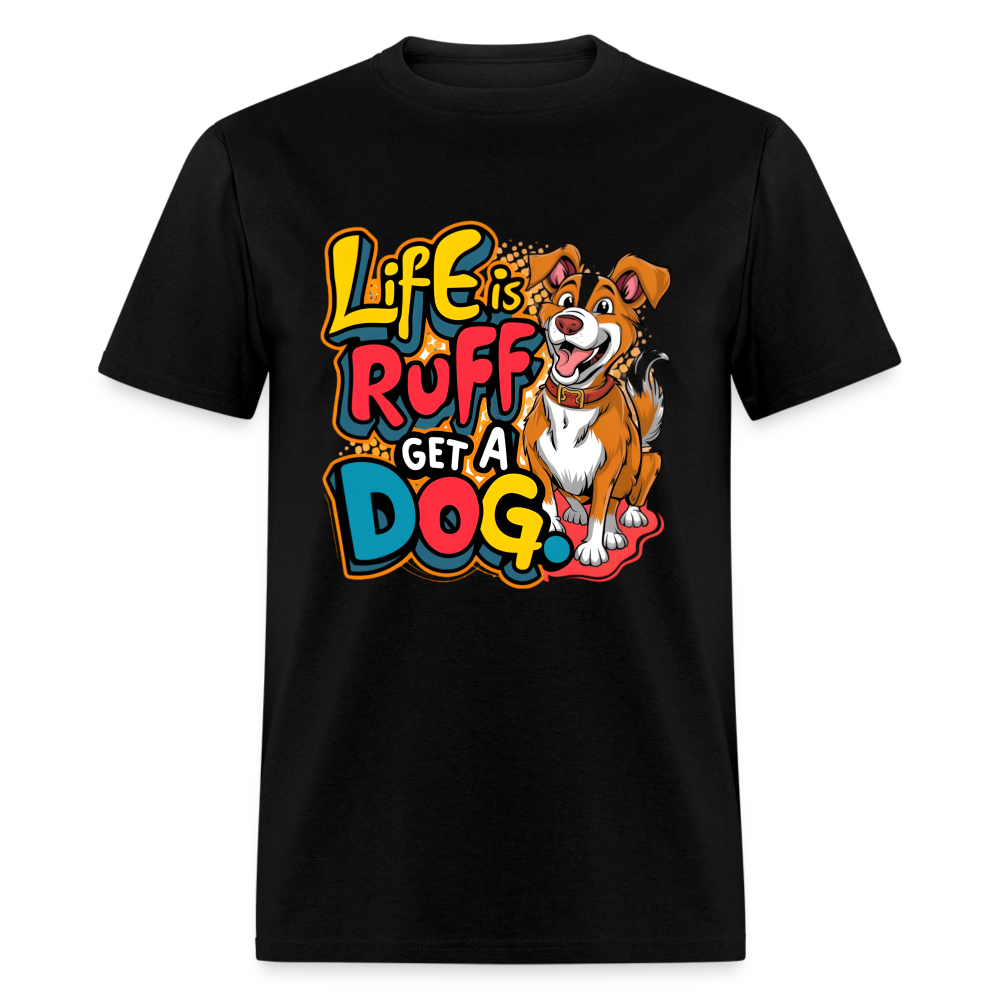 Life is rough, Get a dog Unisex Classic T-Shirt - black