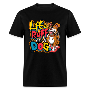 Life is rough, Get a dog Unisex Classic T-Shirt - black