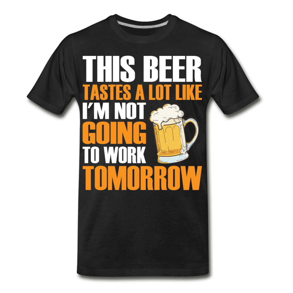 This Beer Tastes A Lot Like I'm Not Going To Work Tomorrow Men's Premium T-Shirt - black