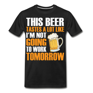 This Beer Tastes A Lot Like I'm Not Going To Work Tomorrow Men's Premium T-Shirt - black