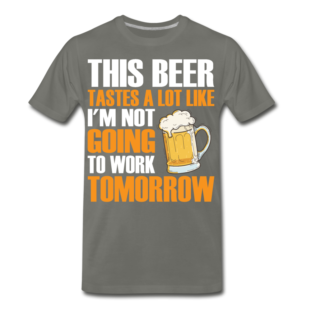 This Beer Tastes A Lot Like I'm Not Going To Work Tomorrow Men's Premium T-Shirt - asphalt gray