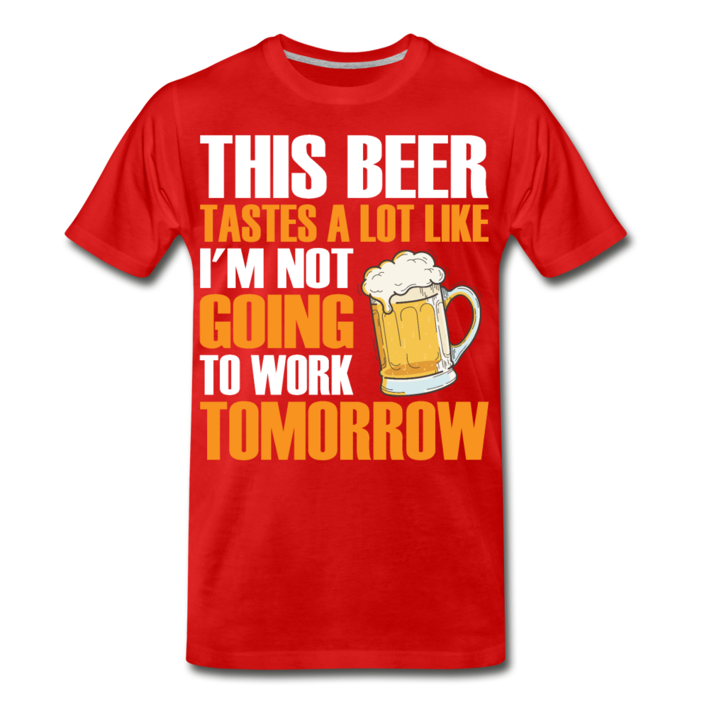 This Beer Tastes A Lot Like I'm Not Going To Work Tomorrow Men's Premium T-Shirt - red