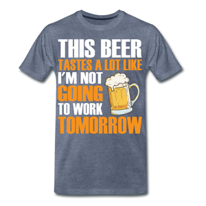 This Beer Tastes A Lot Like I'm Not Going To Work Tomorrow Men's Premium T-Shirt - heather blue