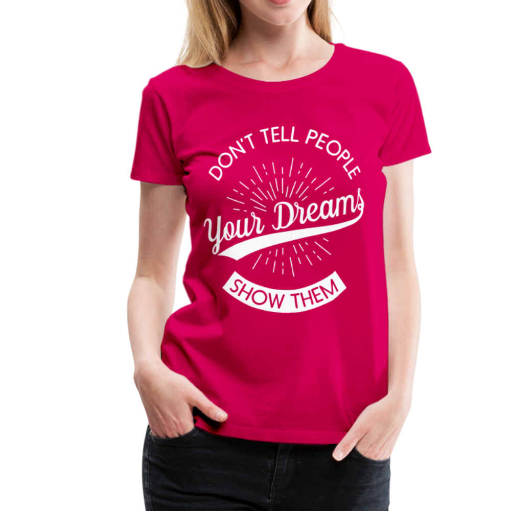 Don't Tell People Your Dreams Show Them Women’s Premium T-Shirt - dark pink