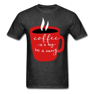 Coffee is a hug in a mug  Unisex Classic T-Shirt. A coffee lovers T Shirt that would be a great gift for anyone. - heather black