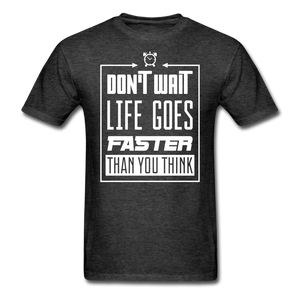 Don't Wait, Life Goes Faster Than You Think Unisex Classic T-Shirt - heather black